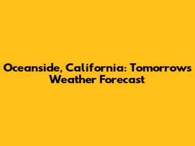 Oceanside, California: Tomorrow's Weather Forecast