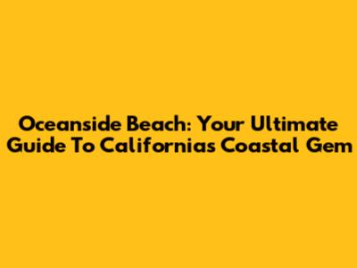 Oceanside Beach: Your Ultimate Guide To California's Coastal Gem