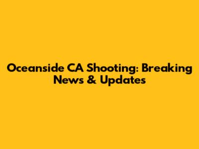 Oceanside CA Shooting: Breaking News & Updates