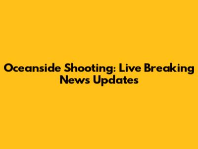 Oceanside Shooting: Live Breaking News Updates