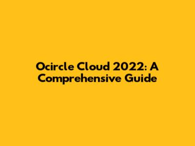 Ocircle Cloud 2022: A Comprehensive Guide