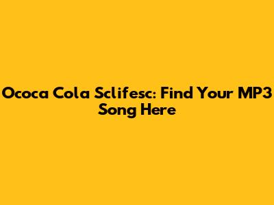 Ococa Cola Sclifesc: Find Your MP3 Song Here