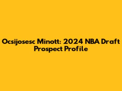 Ocsijosesc Minott: 2024 NBA Draft Prospect Profile