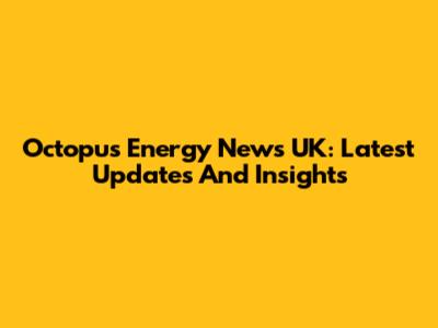 Octopus Energy News UK: Latest Updates And Insights
