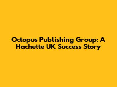 Octopus Publishing Group: A Hachette UK Success Story