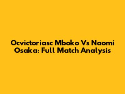 Ocvictoriasc Mboko Vs Naomi Osaka: Full Match Analysis