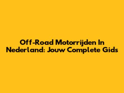 Off-Road Motorrijden In Nederland: Jouw Complete Gids
