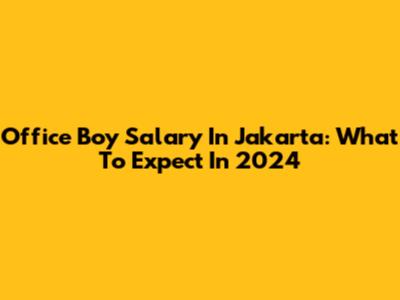 Office Boy Salary In Jakarta: What To Expect In 2024