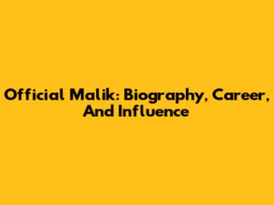Official Malik: Biography, Career, And Influence