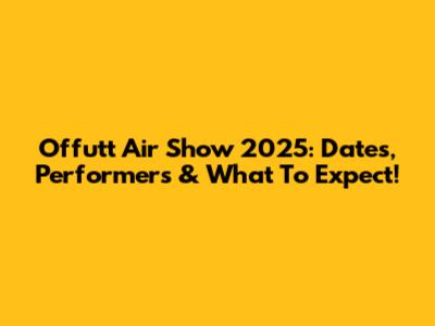 Offutt Air Show 2025: Dates, Performers & What To Expect!