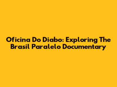 Oficina Do Diabo: Exploring The Brasil Paralelo Documentary