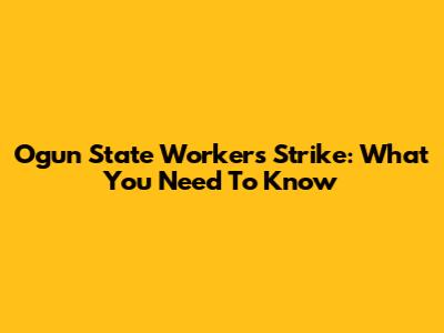 Ogun State Workers Strike: What You Need To Know