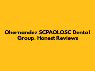 Ohernandez SCPAOLOSC Dental Group: Honest Reviews