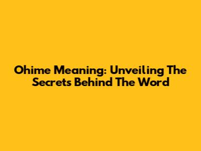 Ohime Meaning: Unveiling The Secrets Behind The Word