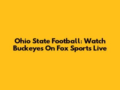 Ohio State Football: Watch Buckeyes On Fox Sports Live