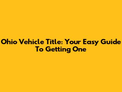 Ohio Vehicle Title: Your Easy Guide To Getting One