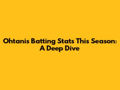 Ohtani's Batting Stats This Season: A Deep Dive