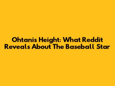 Ohtani's Height: What Reddit Reveals About The Baseball Star