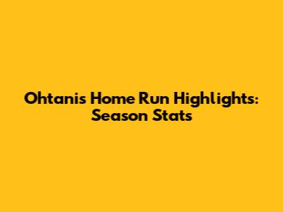 Ohtani's Home Run Highlights: Season Stats