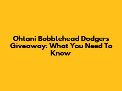 Ohtani Bobblehead Dodgers Giveaway: What You Need To Know