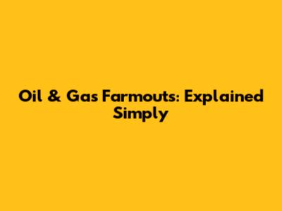 Oil & Gas Farmouts: Explained Simply