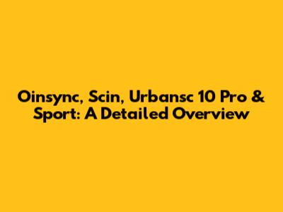 Oinsync, Scin, Urbansc 10 Pro & Sport: A Detailed Overview