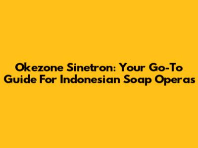 Okezone Sinetron: Your Go-To Guide For Indonesian Soap Operas