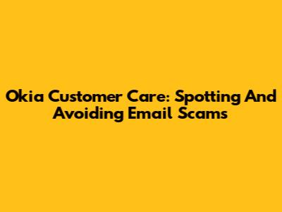 Okia Customer Care: Spotting And Avoiding Email Scams