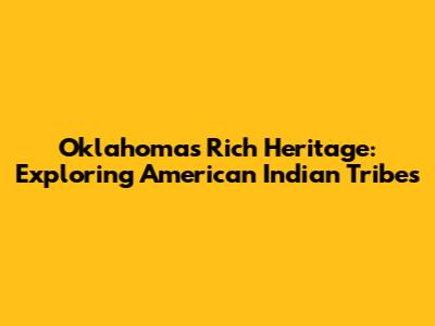 Oklahoma's Rich Heritage: Exploring American Indian Tribes