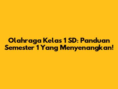 Olahraga Kelas 1 SD: Panduan Semester 1 Yang Menyenangkan!