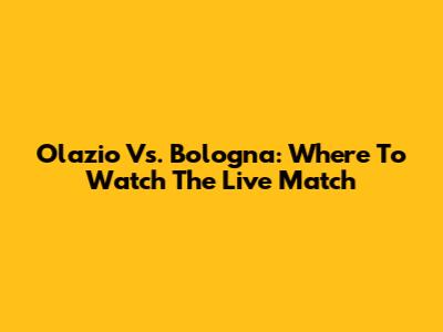 Olazio Vs. Bologna: Where To Watch The Live Match