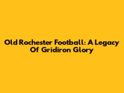 Old Rochester Football: A Legacy Of Gridiron Glory