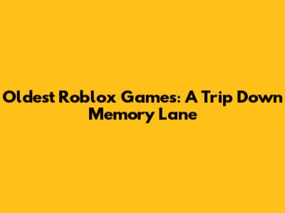 Oldest Roblox Games: A Trip Down Memory Lane