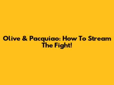 Olive & Pacquiao: How To Stream The Fight!
