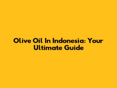Olive Oil In Indonesia: Your Ultimate Guide