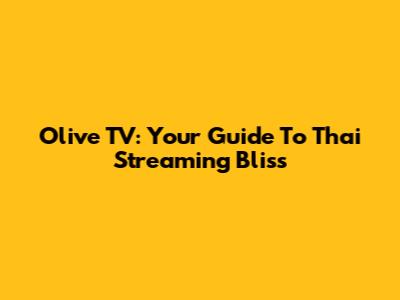 Olive TV: Your Guide To Thai Streaming Bliss