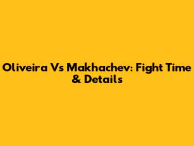 Oliveira Vs Makhachev: Fight Time & Details