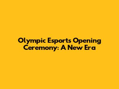 Olympic Esports Opening Ceremony: A New Era