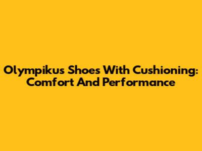 Olympikus Shoes With Cushioning: Comfort And Performance