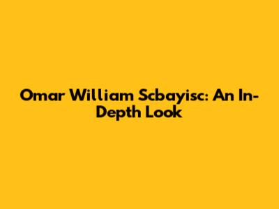 Omar William Scbayisc: An In-Depth Look