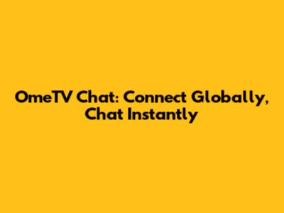 OmeTV Chat: Connect Globally, Chat Instantly