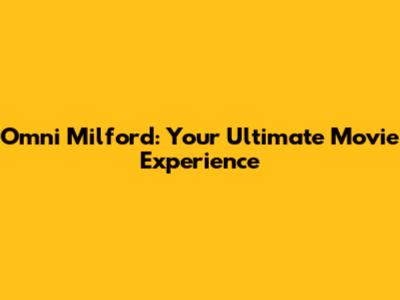 Omni Milford: Your Ultimate Movie Experience