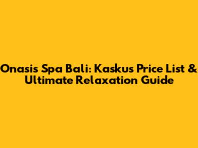 Onasis Spa Bali: Kaskus Price List & Ultimate Relaxation Guide
