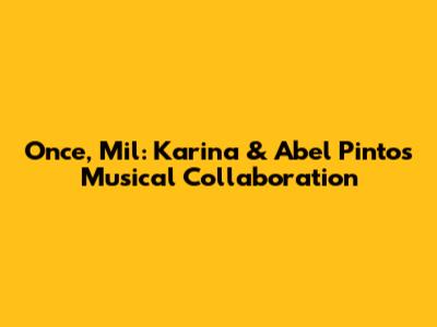 Once, Mil: Karina & Abel Pintos' Musical Collaboration
