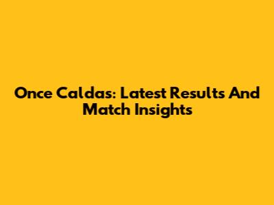 Once Caldas: Latest Results And Match Insights