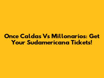 Once Caldas Vs Millonarios: Get Your Sudamericana Tickets!