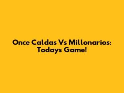 Once Caldas Vs Millonarios: Today's Game!