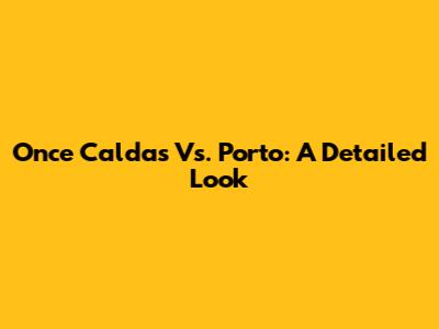 Once Caldas Vs. Porto: A Detailed Look