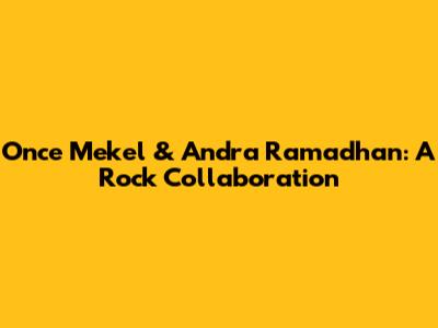 Once Mekel & Andra Ramadhan: A Rock Collaboration