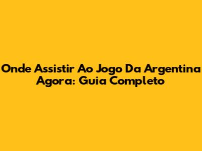 Onde Assistir Ao Jogo Da Argentina Agora: Guia Completo